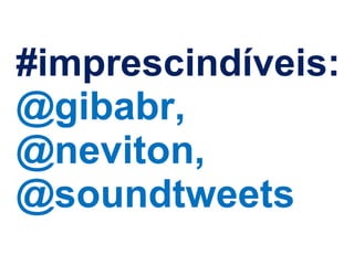 #imprescindíveis: @gibabr, @neviton, @soundtweets 