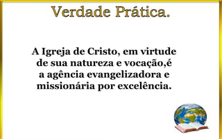 A Igreja de Cristo, em virtude
de sua natureza e vocação,é
a agência evangelizadora e
missionária por excelência.
 