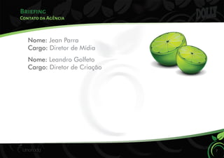 Briefing
7
Contato da Agência
Nome: Jean Parra
Cargo: Diretor de Mídia
Nome: Leandro Golfeto
Cargo: Diretor de Criação
 