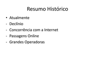 Resumo Histórico
•   Atualmente
-   Declínio
-   Concorrência com a Internet
-   Passagens Online
-   Grandes Operadoras
 