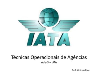 Técnicas Operacionais de Agências
             Aula 3 – IATA

                             Prof. Vinicius Raszl
 