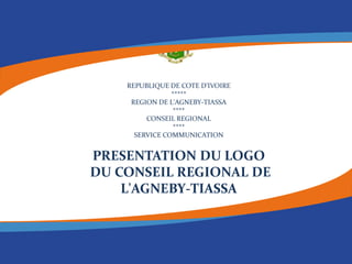 REPUBLIQUE DE COTE D’IVOIRE
*****
REGION DE L'AGNEBY-TIASSA
****
CONSEIL REGIONAL
****
SERVICE COMMUNICATION
PRESENTATION DU LOGO
DU CONSEIL REGIONAL DE
L'AGNEBY-TIASSA
 