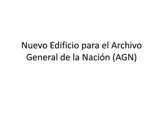Nuevo Edificio para el Archivo
 General de la Nación (AGN)
 