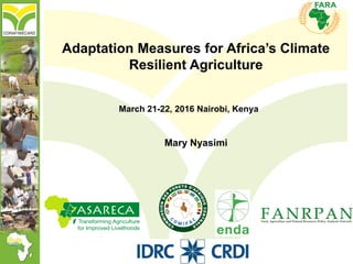 Adaptation Measures for Africa’s Climate
Resilient Agriculture
Mary Nyasimi
March 21-22, 2016 Nairobi, Kenya
 
