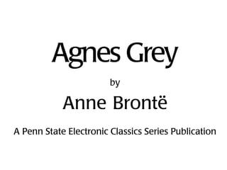 Agnes Grey
                        by

            Anne Brontë
A Penn State Electronic Classics Series Publication
 