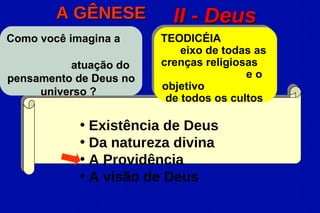 A GÊNESE          II - Deus
Como você imagina a     TEODICÉIA
                            eixo de todas as
          atuação do    crenças religiosas
pensamento de Deus no                   eo
     universo ?         objetivo
                         de todos os cultos

            • Existência de Deus
            • Da natureza divina
            • A Providência
            • A visão de Deus
 