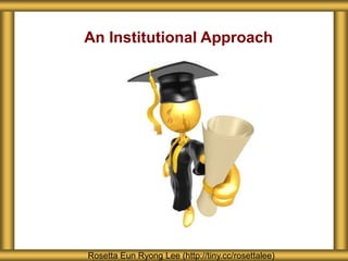 An Institutional Approach
Rosetta Eun Ryong Lee (http://tiny.cc/rosettalee)
 