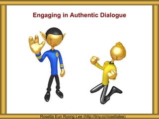 Engaging in Authentic Dialogue
Rosetta Eun Ryong Lee (http://tiny.cc/rosettalee)
 