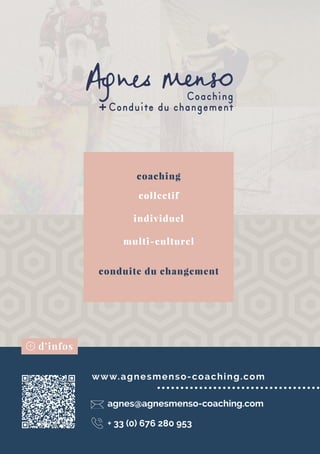 d’infos+
www.agnesmenso-coaching.com
agnes@agnesmenso-coaching.com
+ 33 (0) 676 280 953
collectif
individuel
multi-culturel
coaching
conduite du changement
 