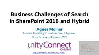 Business Challenges of Search
in SharePoint 2016 and Hybrid
Agnes Molnar
Search & Findability Consultant, Search Explained
Office Servers and Services MVP
http://SearchExplained.com/UnityConnect
 