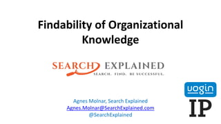 Findability of Organizational
Knowledge
Agnes Molnar, Search Explained
Agnes.Molnar@SearchExplained.com
@SearchExplained
 