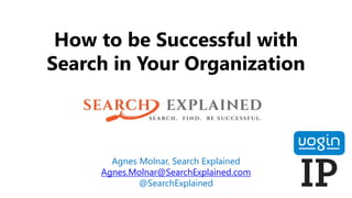 How to be Successful with
Search in Your Organization
Agnes Molnar, Search Explained
Agnes.Molnar@SearchExplained.com
@SearchExplained
 