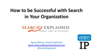 How to be Successful with Search
in Your Organization
Agnes Molnar, Search Explained
Agnes.Molnar@SearchExplained.com
@SearchExplained
 