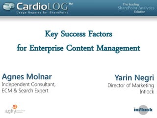 Key Success Factors
for Enterprise Content Management
Agnes Molnar

Independent Consultant,
ECM & Search Expert

Yarin Negri

Director of Marketing
Intlock

 
