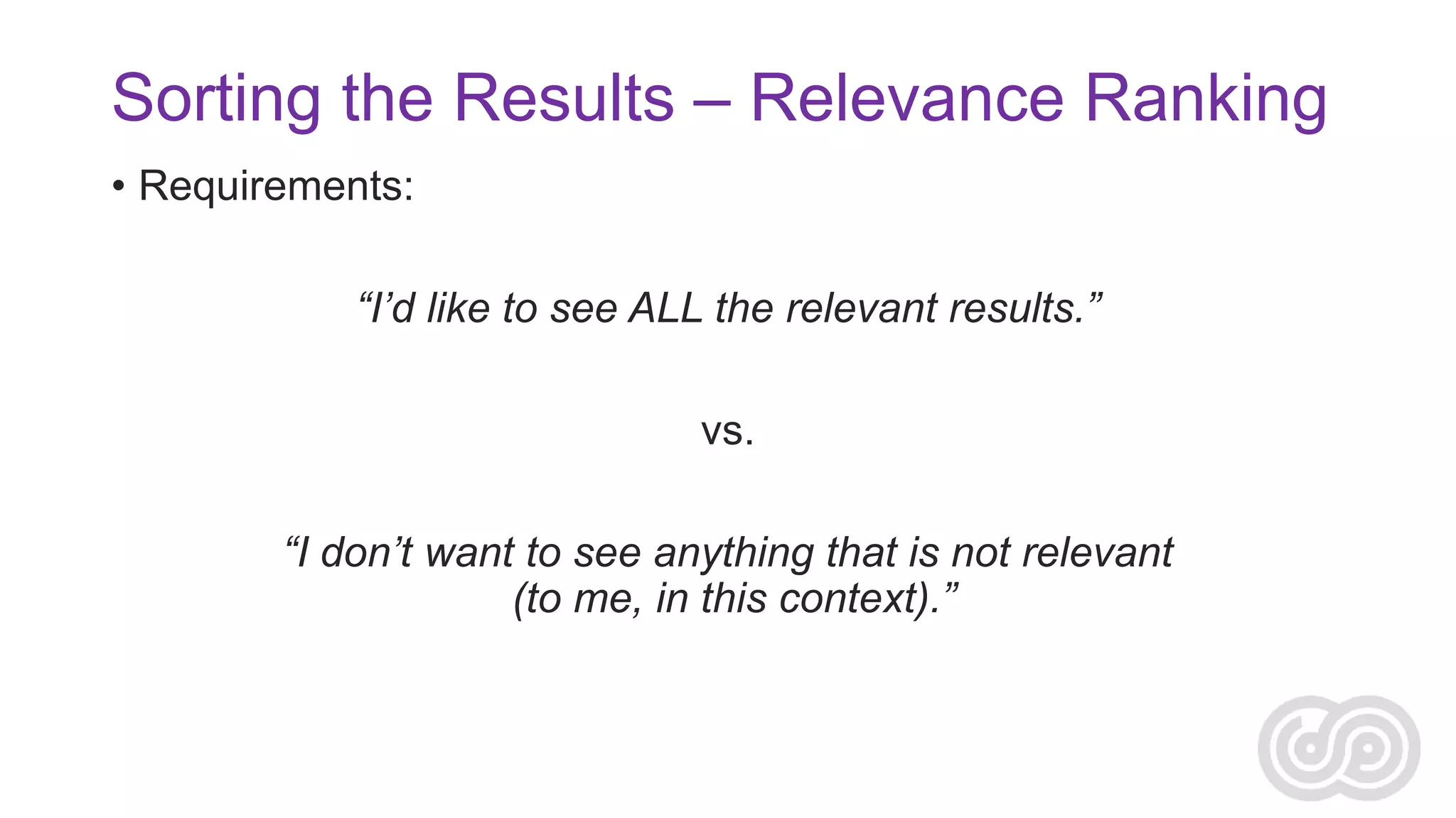 Sorting the Results – Relevance Ranking
• Requirements:
“I’d like to see ALL the relevant results.”
vs.
“I don’t want to see anything that is not relevant
(to me, in this context).”

 