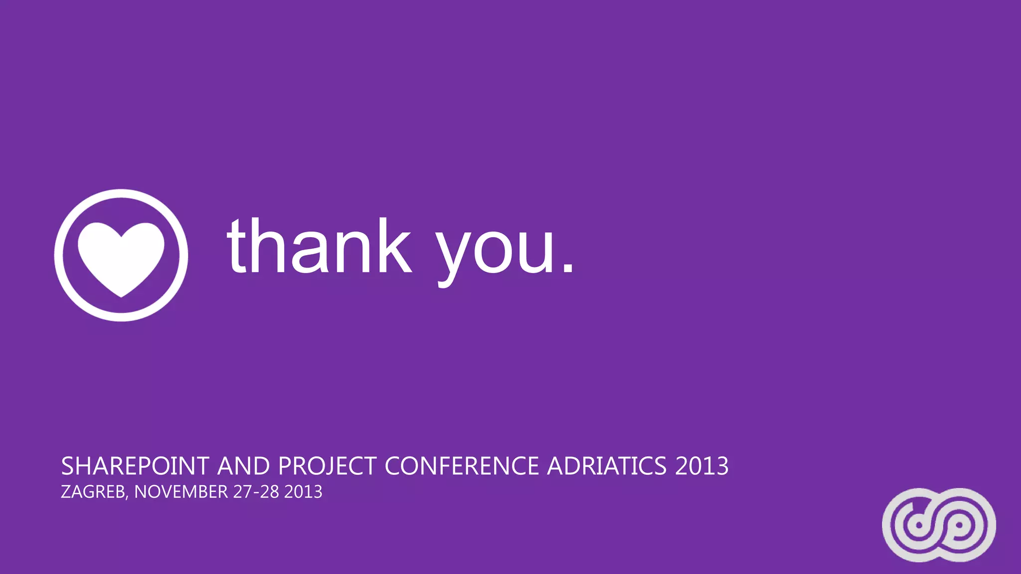 thank you.
SHAREPOINT AND PROJECT CONFERENCE ADRIATICS 2013
ZAGREB, NOVEMBER 27-28 2013

 