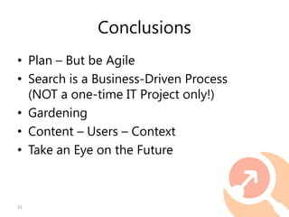 Conclusions
• Plan – But be Agile
• Search is a Business-Driven Process
(NOT a one-time IT Project only!)
• Gardening
• Co...