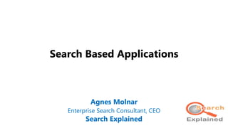 Search Based Applications
Agnes Molnar
Enterprise Search Consultant, CEO
Search Explained
 