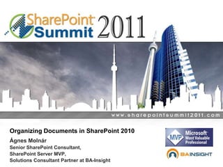 Organizing Documents in SharePoint 2010,[object Object],Ágnes Molnár,[object Object],Senior SharePoint Consultant,,[object Object],SharePoint Server MVP,,[object Object],Solutions Consultant Partner at BA-Insight,[object Object]