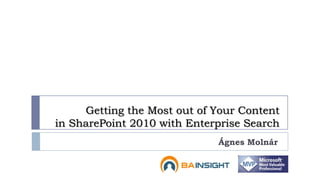 Getting the Most out of Your Content
in SharePoint 2010 with Enterprise Search
                             Ágnes Molnár
 