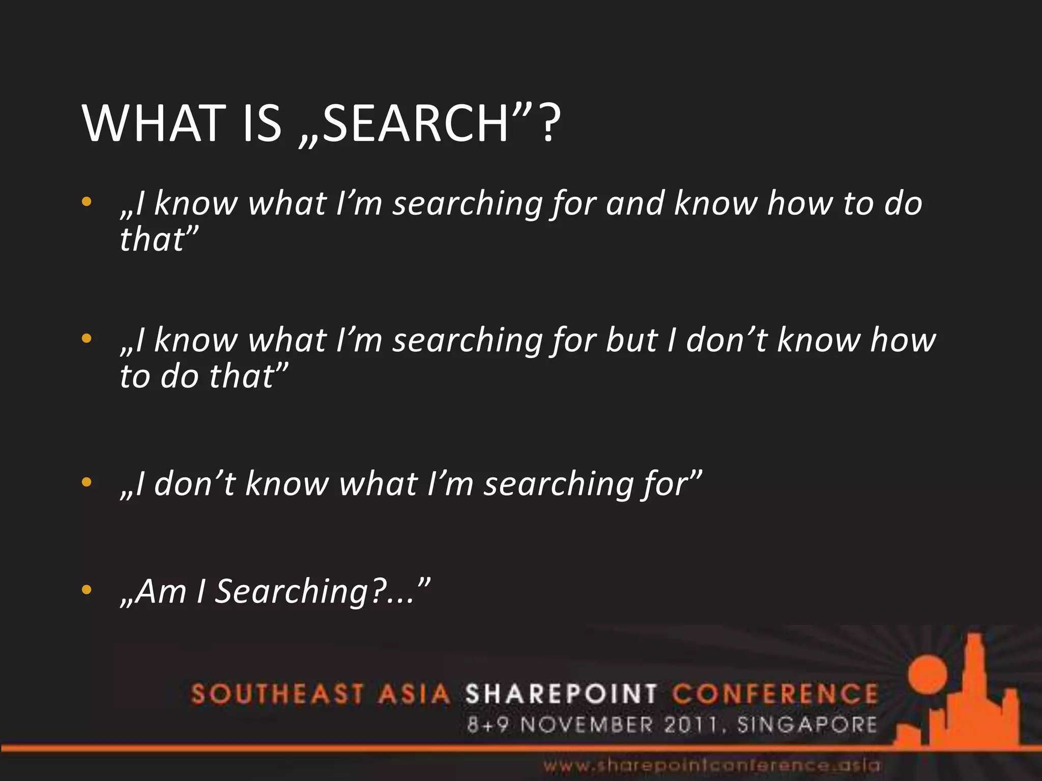 WHAT IS „SEARCH”?
• „I know what I’m searching for and know how to do
  that”

• „I know what I’m searching for but I don’t know how
  to do that”

• „I don’t know what I’m searching for”

• „Am I Searching?...”
 