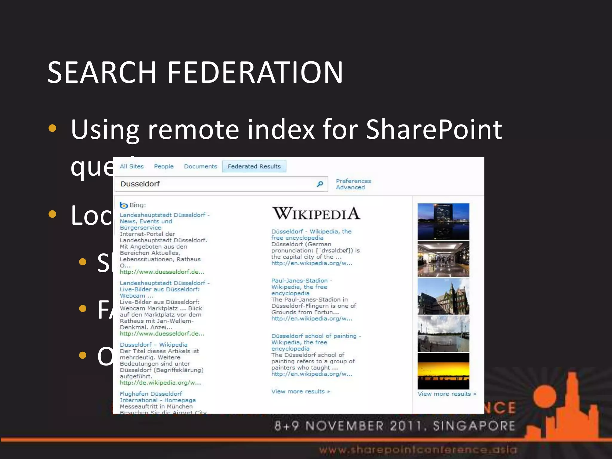 SEARCH FEDERATION
• Using remote index for SharePoint
  queries
• Location type:
  • SharePoint Search index
  • FAST index
  • OpenSearch 1.0/1.1
 