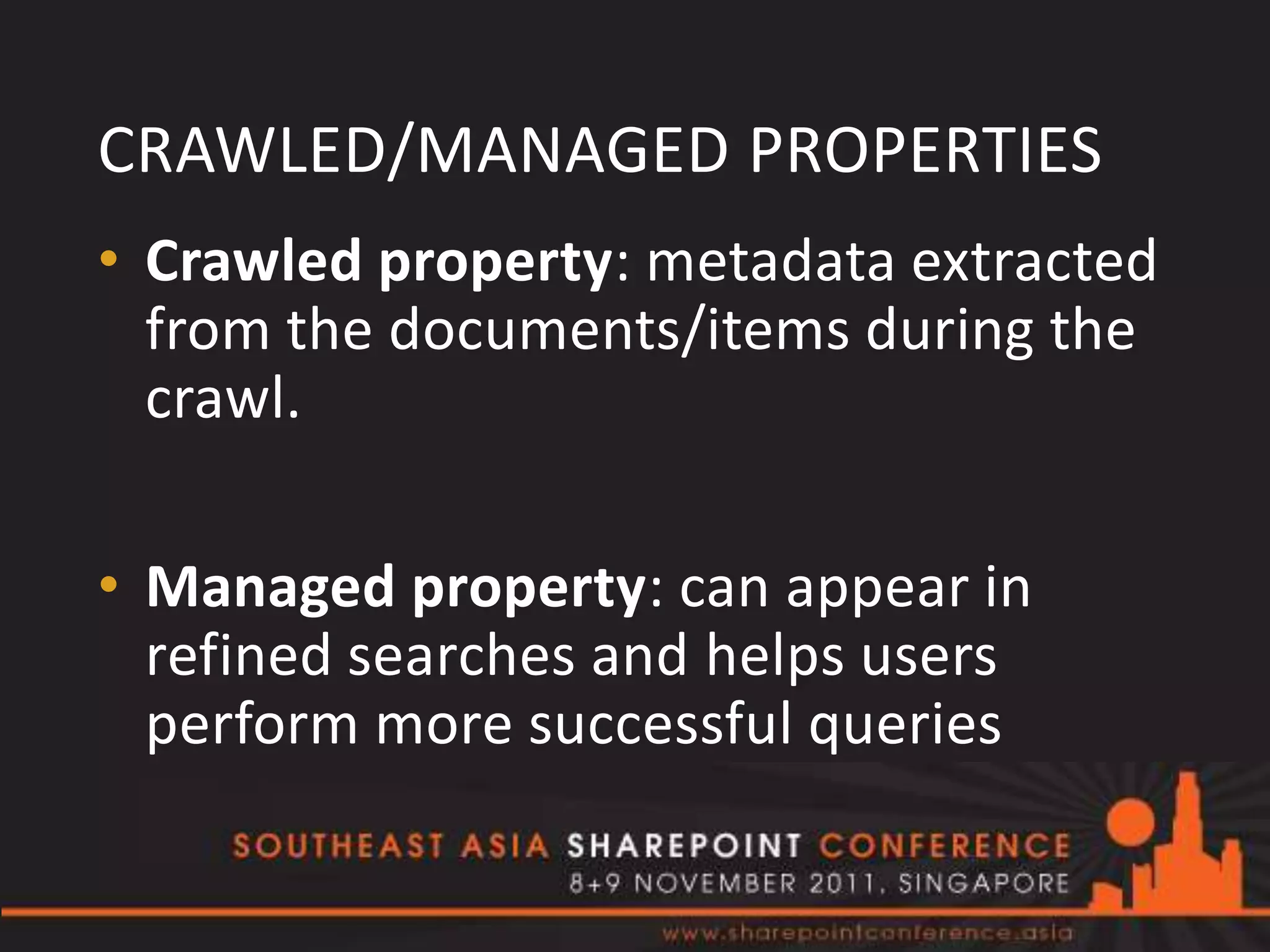 CRAWLED/MANAGED PROPERTIES
• Crawled property: metadata extracted
  from the documents/items during the
  crawl.

• Managed property: can appear in
  refined searches and helps users
  perform more successful queries
 