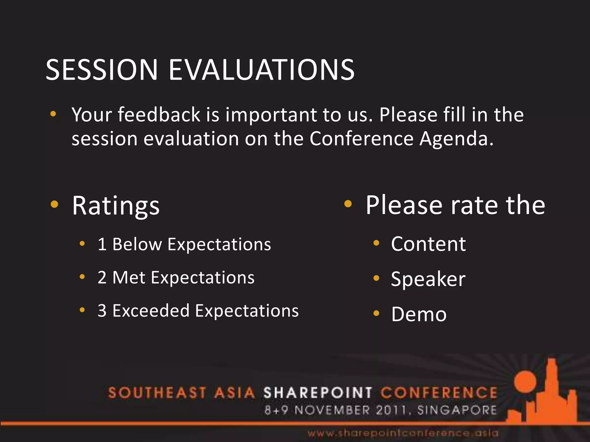 SESSION EVALUATIONS
• Your feedback is important to us. Please fill in the
  session evaluation on the Conference Agenda.


• Ratings                        • Please rate the
   • 1 Below Expectations           • Content
   • 2 Met Expectations             • Speaker
   • 3 Exceeded Expectations        • Demo
 