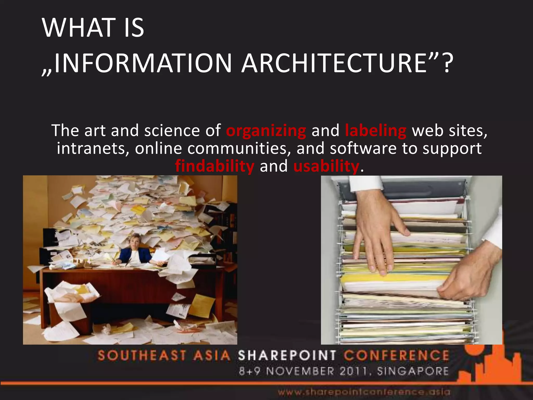 WHAT IS
„INFORMATION ARCHITECTURE”?

The art and science of organizing and labeling web sites,
 intranets, online communities, and software to support
                 findability and usability.




                                         Wikipedia, IAI
 