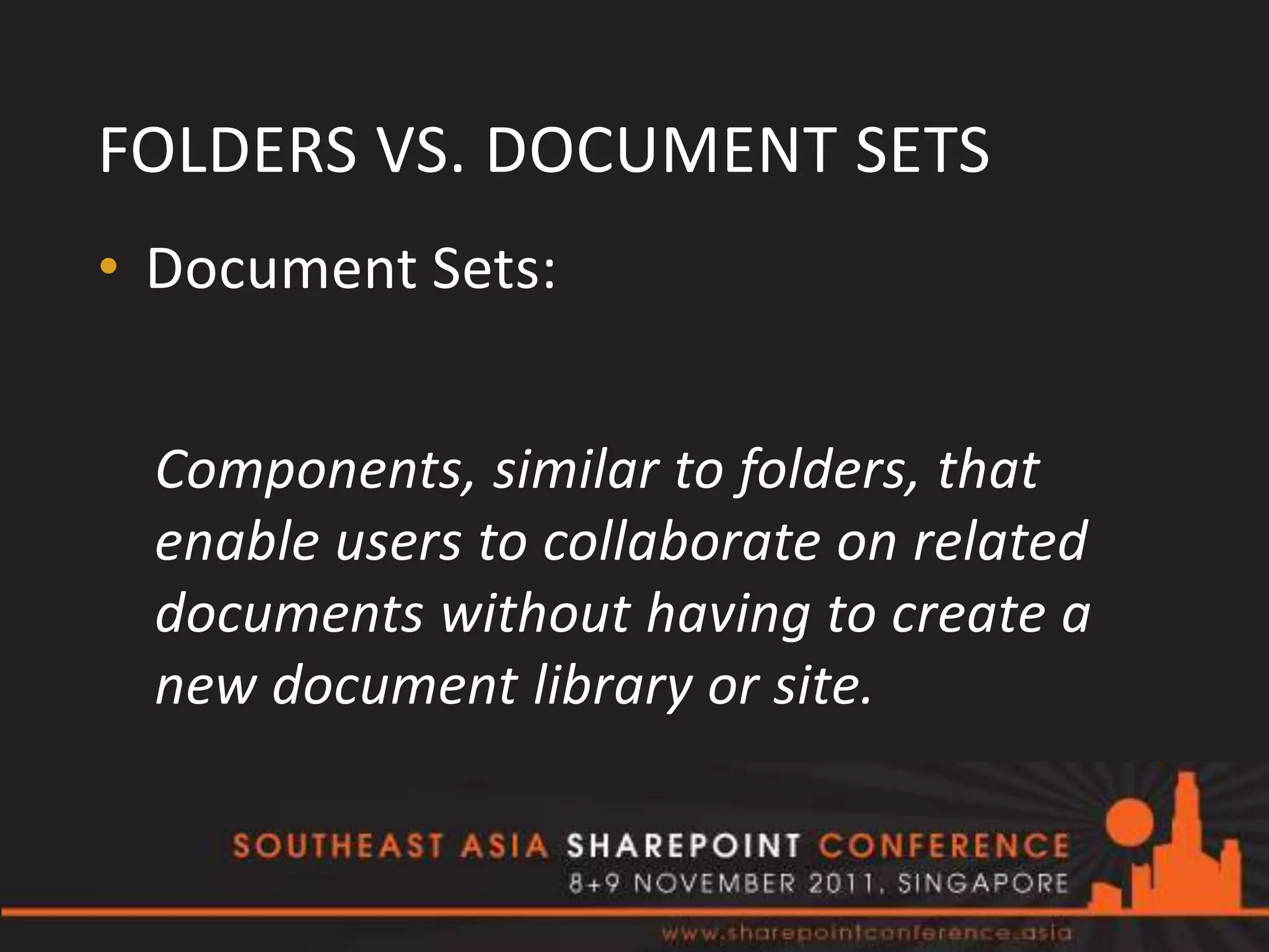 FOLDERS VS. DOCUMENT SETS
• Document Sets:


 Components, similar to folders, that
 enable users to collaborate on related
 documents without having to create a
 new document library or site.
 