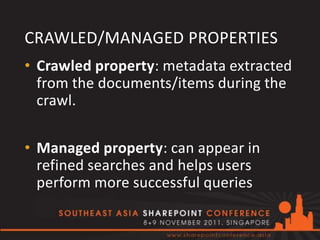 CRAWLED/MANAGED PROPERTIES
• Crawled property: metadata extracted
  from the documents/items during the
  crawl.

• Managed property: can appear in
  refined searches and helps users
  perform more successful queries
 