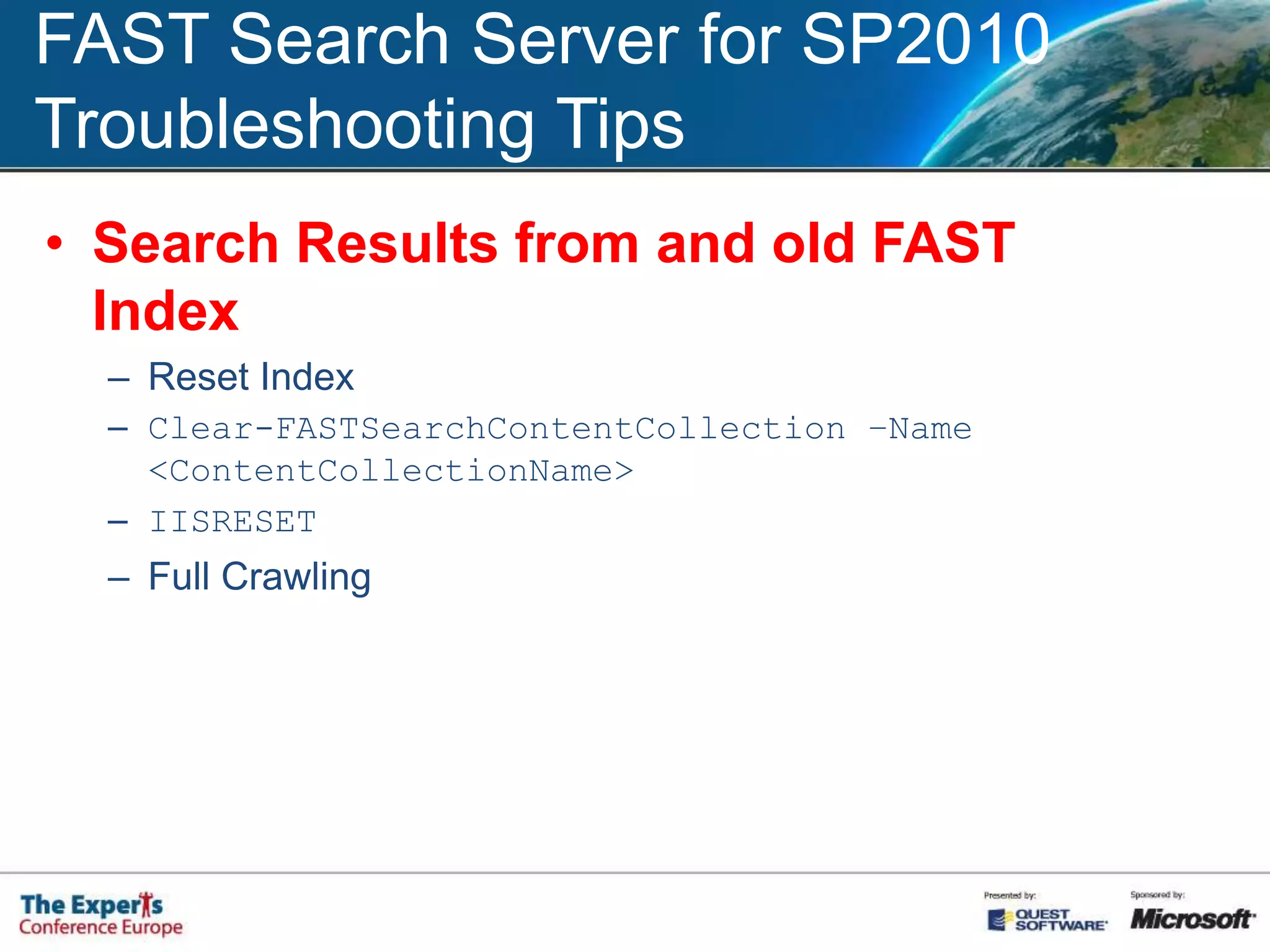 FAST Search Server for SP2010Troubleshooting Tips„Unable to display this Web part”Reason: Configuration errorSteps to check:Check the services (nctrl status)Check URL and port numbers(install_info.txt & /etc/contentdistributor.cfg)Check FAST Query SSA / Managed Properties