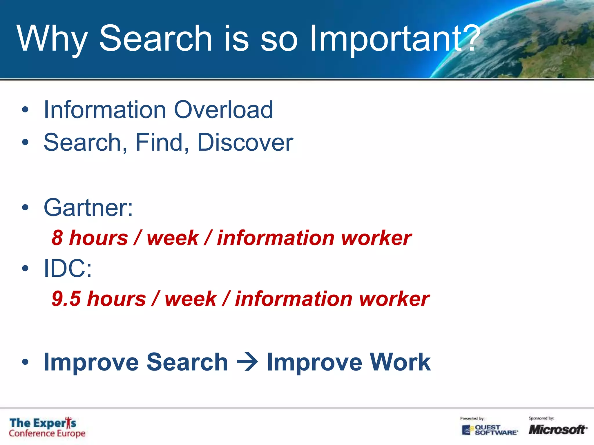 Why Search is so Important?Information OverloadSearch, Find, DiscoverGartner: 8 hours / week / information workerIDC: 9.5 hours / week / information workerImprove Search  Improve Work