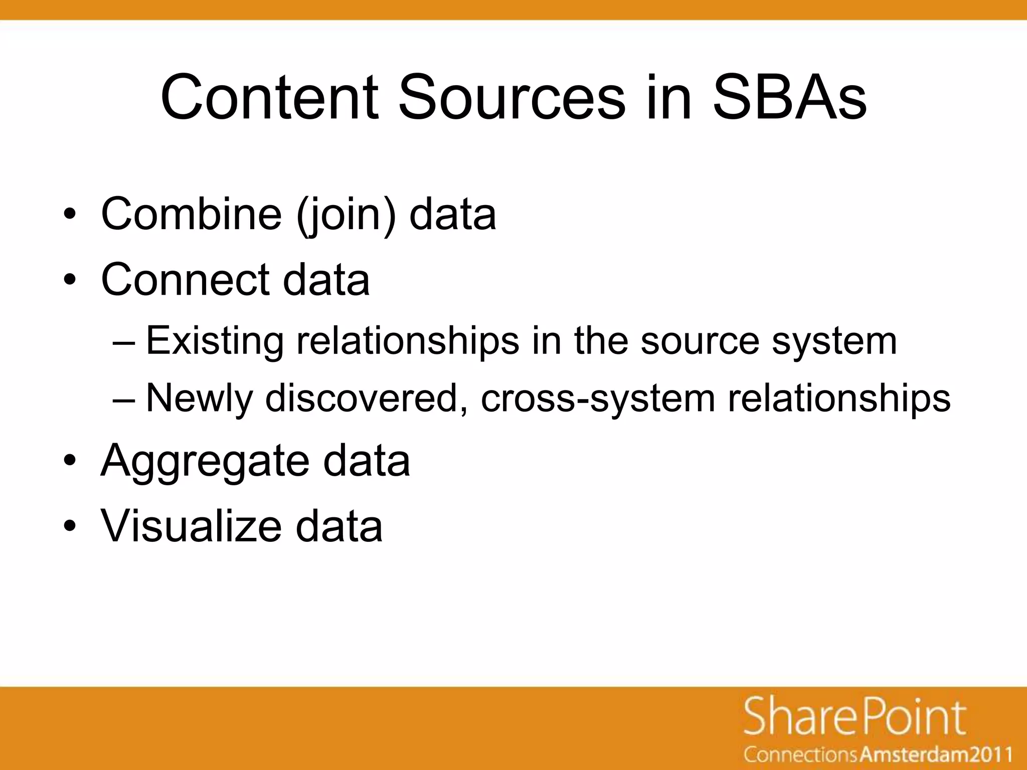 Content Sources in SBAs
• Combine (join) data
• Connect data
  – Existing relationships in the source system
  – Newly discovered, cross-system relationships
• Aggregate data
• Visualize data
 
