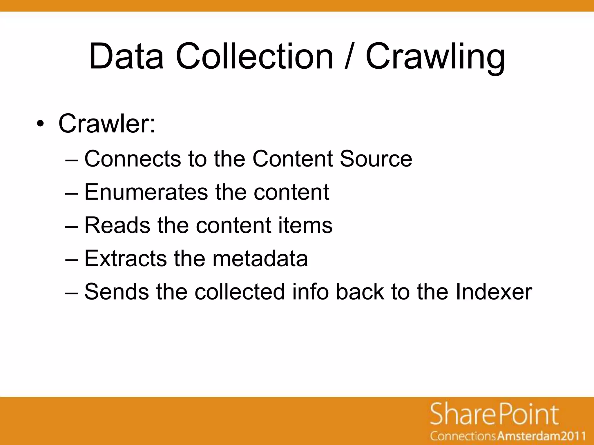 Data Collection / Crawling
• Crawler:
  – Connects to the Content Source
  – Enumerates the content
  – Reads the content items
  – Extracts the metadata
  – Sends the collected info back to the Indexer
 