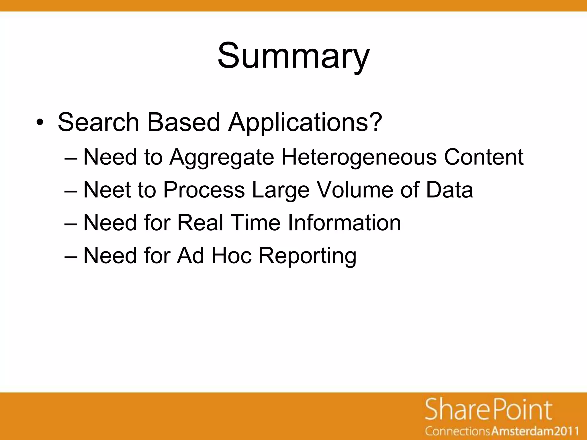 Summary
• Search Based Applications?
  – Need to Aggregate Heterogeneous Content
  – Neet to Process Large Volume of Data
  – Need for Real Time Information
  – Need for Ad Hoc Reporting
 