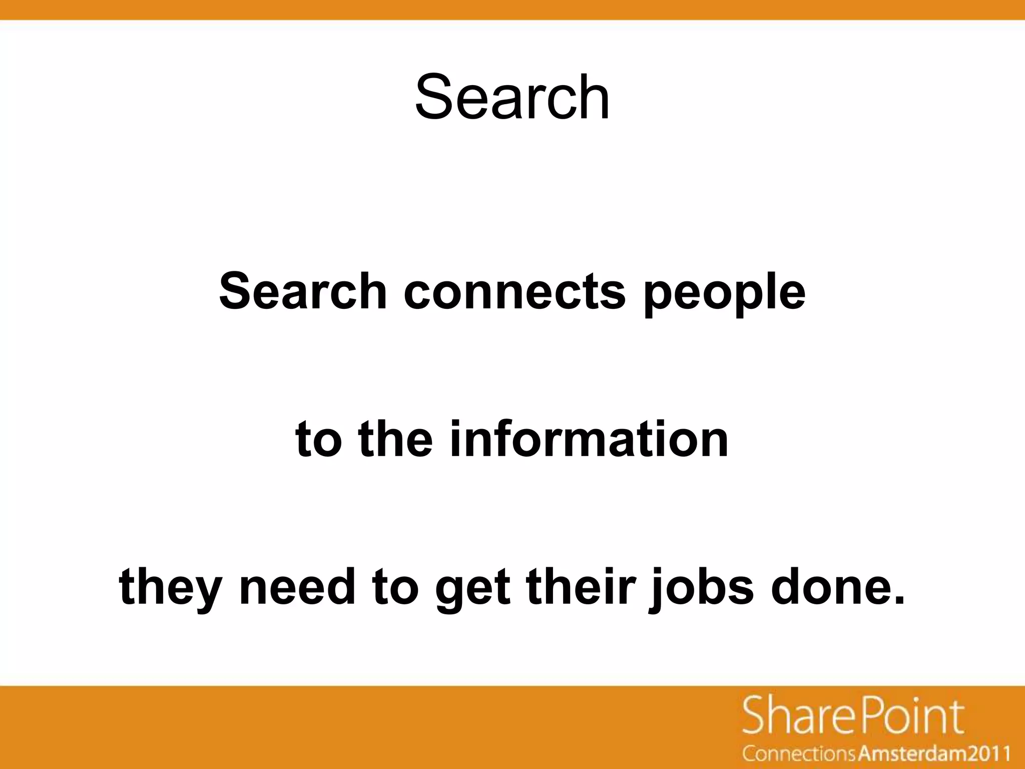 Search


    Search connects people

       to the information

they need to get their jobs done.
 