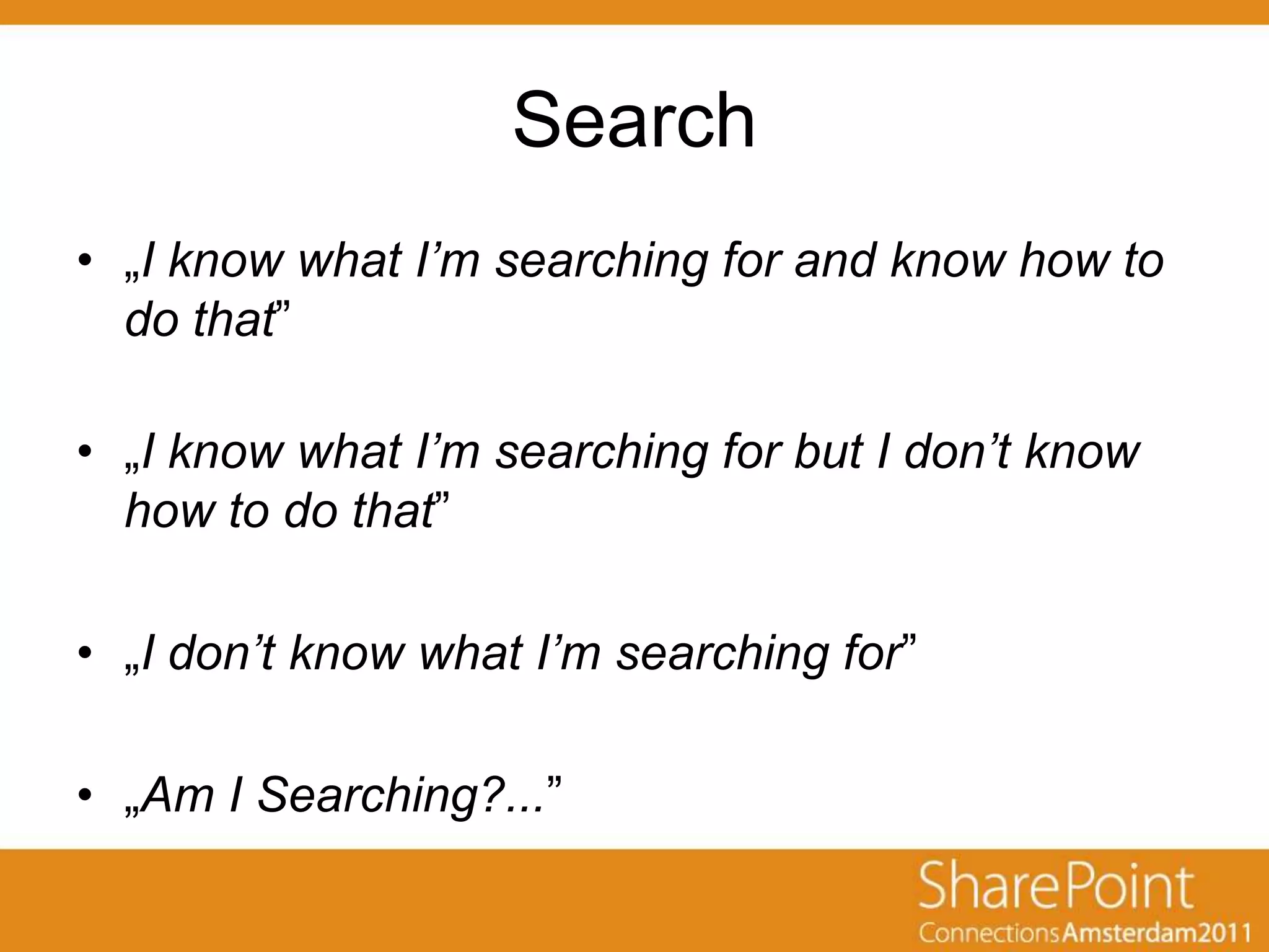 Search
• „I know what I’m searching for and know how to
  do that”

• „I know what I’m searching for but I don’t know
  how to do that”

• „I don’t know what I’m searching for”

• „Am I Searching?...”
 