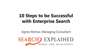10 Steps to be Successful
with Enterprise Search
Agnes Molnar, Managing Consultant
 