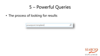 5 – Powerful Queries
• The process of looking for results
 