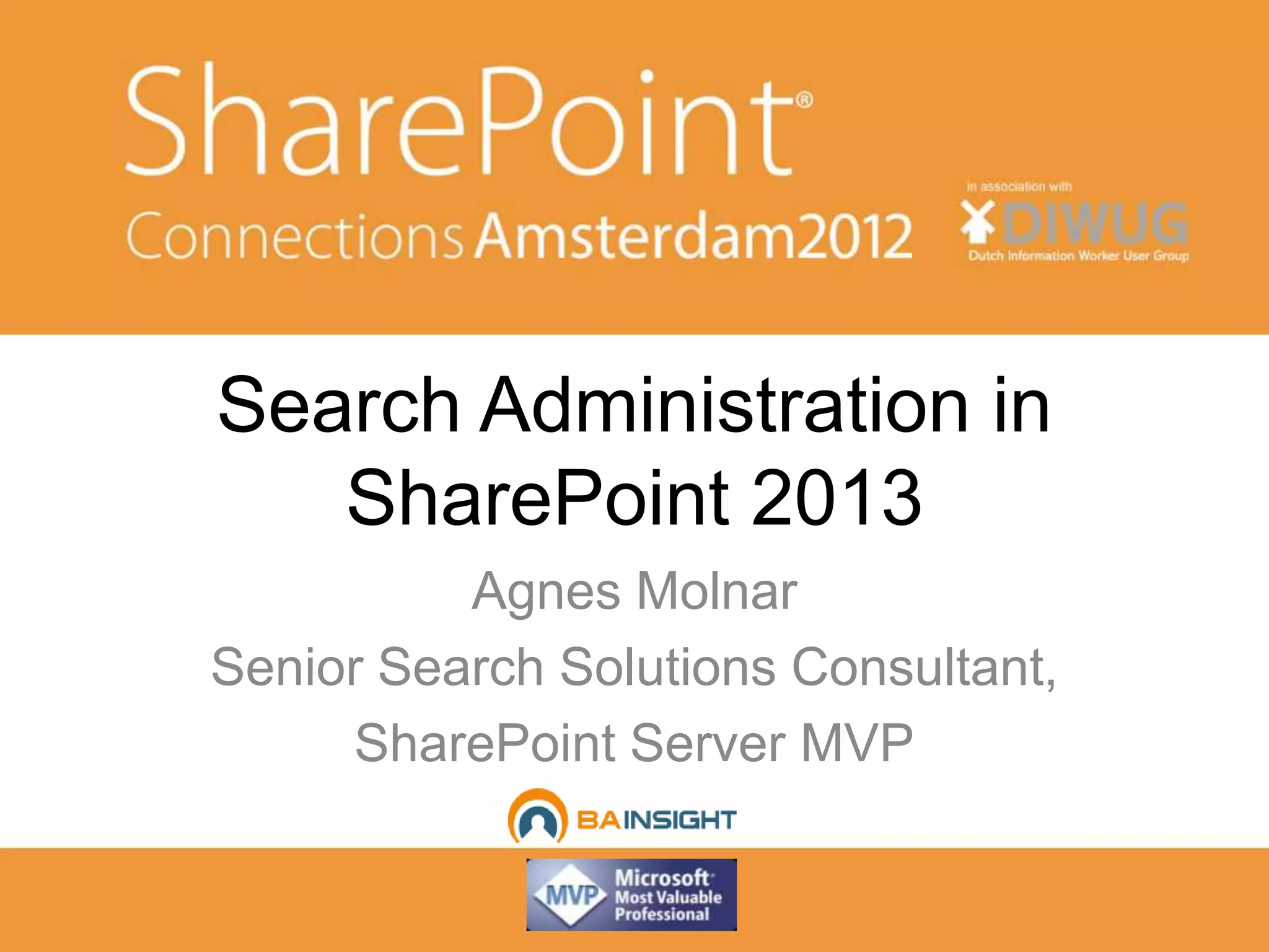 Search Administration in
   SharePoint 2013
          Agnes Molnar
Senior Search Solutions Consultant,
     SharePoint Server MVP
 