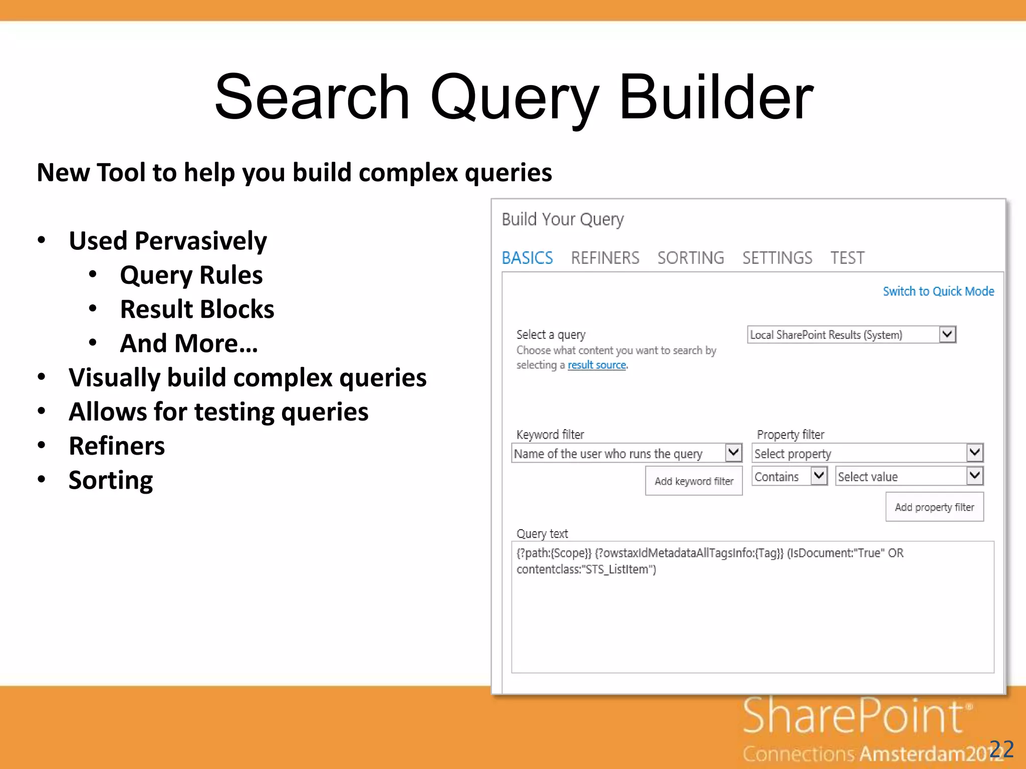 Search Query Builder
New Tool to help you build complex queries

• Used Pervasively
   • Query Rules
   • Result Blocks
   • And More…
• Visually build complex queries
• Allows for testing queries
• Refiners
• Sorting




                                             22
 
