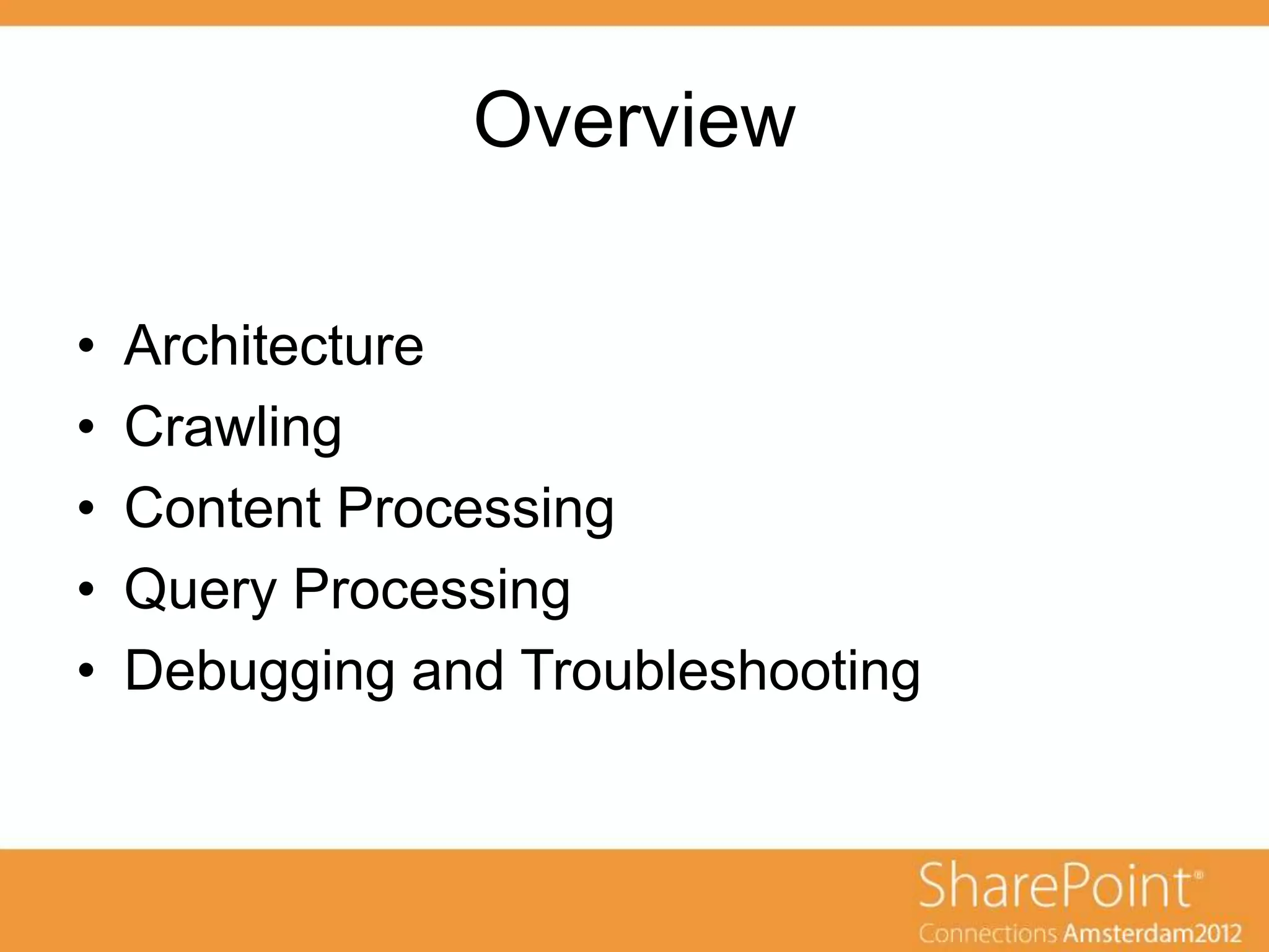 Overview

•   Architecture
•   Crawling
•   Content Processing
•   Query Processing
•   Debugging and Troubleshooting
 