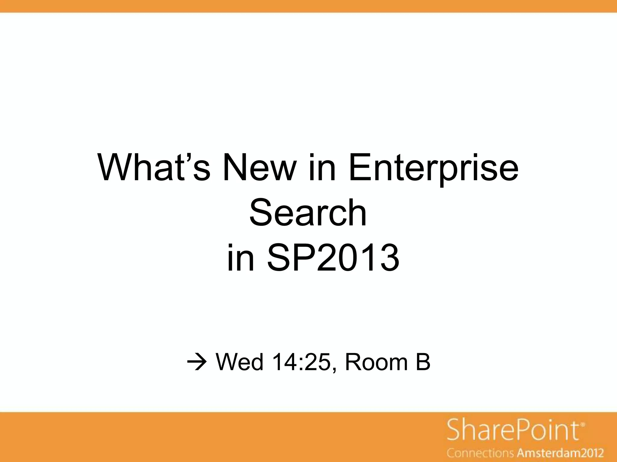 What’s New in Enterprise
         Search
       in SP2013

      Wed 14:25, Room B
 