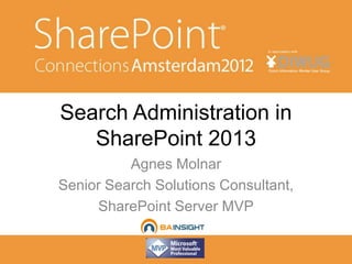 Search Administration in
   SharePoint 2013
          Agnes Molnar
Senior Search Solutions Consultant,
     SharePoint Server MVP
 