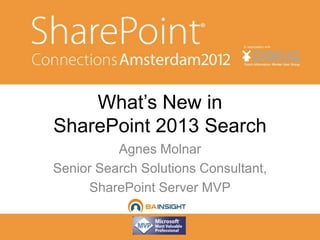 What’s New in
SharePoint 2013 Search
          Agnes Molnar
Senior Search Solutions Consultant,
     SharePoint Server MVP
 