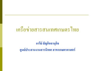 เครือข่ายสารสนเทศเกษตรไทย
            อารีย์ ธัญกิจจานุกิจ
 ศูนย์ประสานงานสารนิเทศ สาขาเกษตรศาสตร์
 