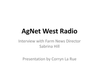 AgNet West Radio
Interview with Farm News Director
Sabrina Hill
Presentation by Corryn La Rue
 