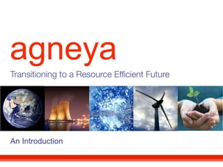 agneya
Transitioning to a Resource Efﬁcient Future




An Introduction
 