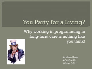 Why working in programming in
  long-term care is nothing like
                      you think!


                    Andrew Ross
                    AGNG 498
                    Winter 2011
 